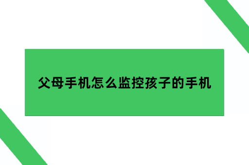 父母手机怎么监控孩子的手机