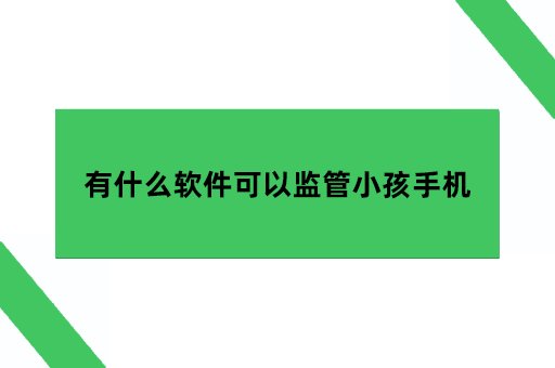 有什么软件可以监管小孩用手机