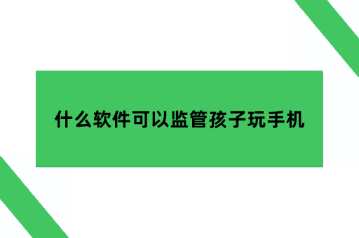 什么软件可以监管孩子玩手机