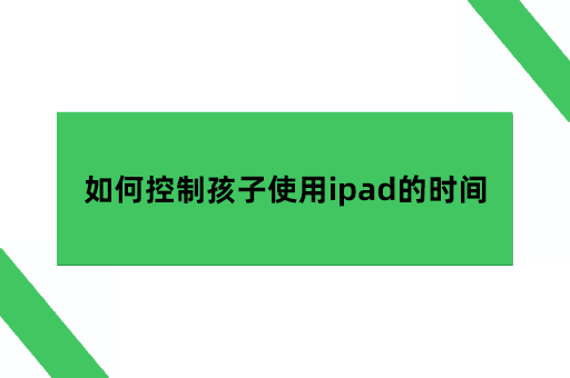 如何控制孩子使用ipad的时间