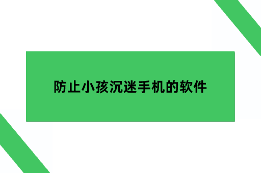 防止小孩沉迷手机的软件