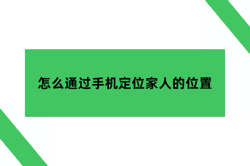 怎么通过手机定位家人的位置