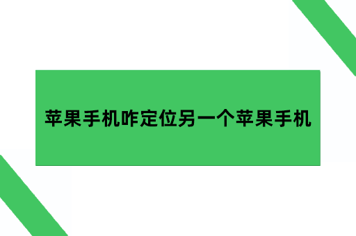 苹果手机咋定位另一个苹果手机