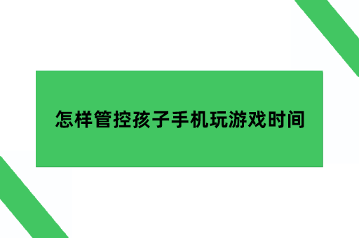 怎样管控孩子手机玩游戏时间