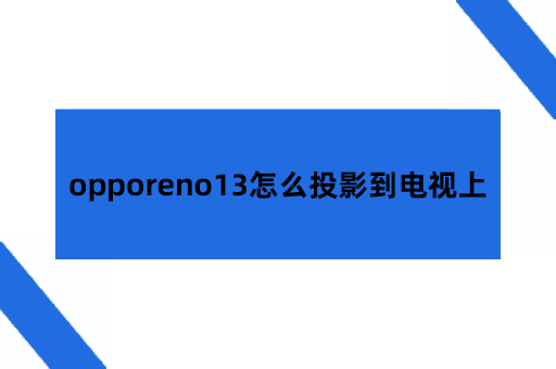 opporeno13怎么投影到电视上