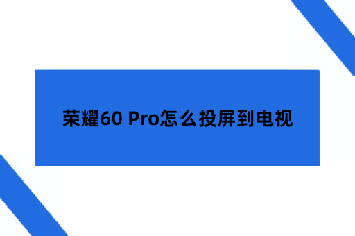 荣耀60 Pro怎么投屏到电视