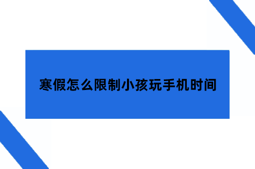 寒假怎么限制小孩玩手机时间