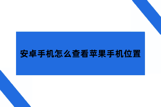 安卓手机怎么查看苹果手机位置