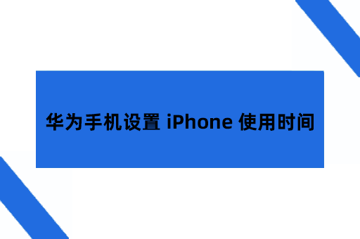 在华为手机上设置 iPhone 屏幕使用时间